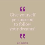 give yourself permission to follow your dreams | quote | Ms Moem
