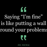 saying i'm fine is like putting a wall around your problems | quote | Ms Moem