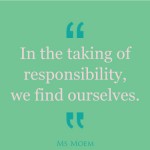 in the taking of responsibilty, we find ourselves | quote | Ms Moem