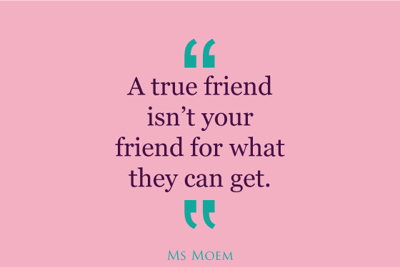 true friends aren't out for what they can get | quote | Ms Moem