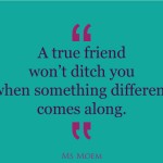 true friends don't ditch you as soon as something else comes along | friendship quote | Ms Moem