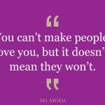 you can't make people love you but it doesn't mean that they won't | quote | Ms Moem