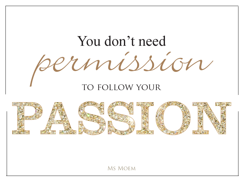 passion doesn't need permission. Do what you love and follow your dreams. quote Ms Moem @MsMoem